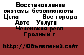 Восстановление системы безопасности › Цена ­ 7 000 - Все города Авто » Услуги   . Чеченская респ.,Грозный г.